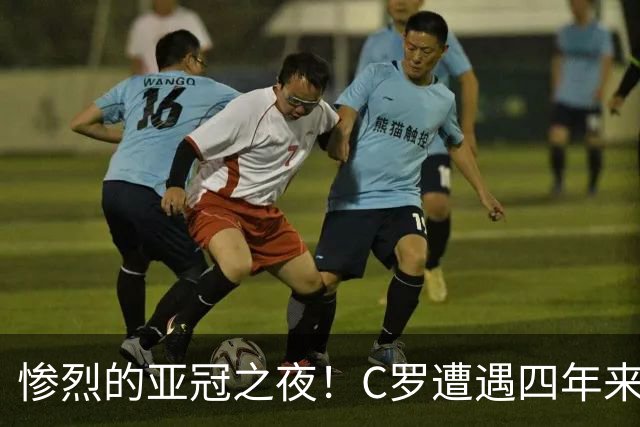 惨烈的亚冠之夜！C罗遭遇四年来的“痛击
